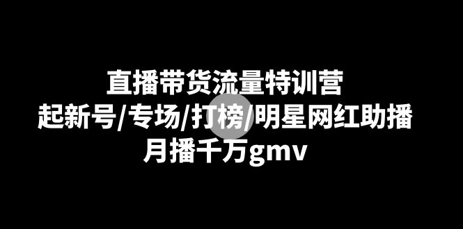 直播卖货总流量夏令营：起小号/盛典/冲榜/明星网红助播，月播一定gmv-沐颜网创资源