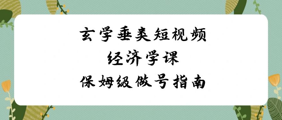 风水玄学垂直领域小视频社会经济学课，家庭保姆级做号手册-沐颜网创资源