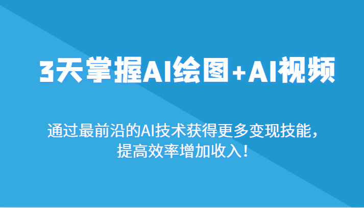 3天把握AI制图 AI短视频，根据最前沿AI技术性获取更多的转现专业技能，提高工作效率增加利润！-沐颜网创资源