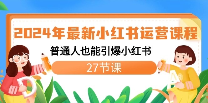 2024年全新小红书运营课程内容：平常人也可以点爆小红书的-沐颜网创资源