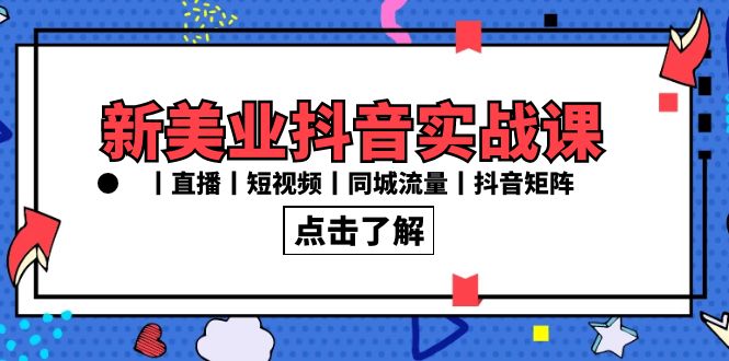 新美业抖音实战课丨直播丨短视频丨同城流量丨抖音矩阵-沐颜网创资源
