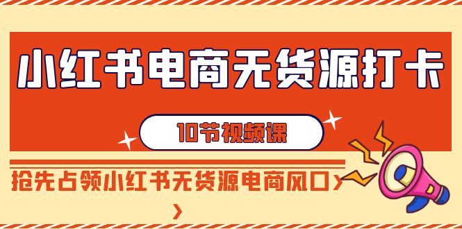 小红书电商无货源打卡，抢先占领小红书无货源电商风口-沐颜网创资源