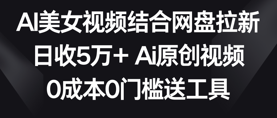 AI美女丝袜融合百度云盘引流，日收5万  2分钟一条Ai原创短视频，0费用0门坎送专用工具-沐颜网创资源