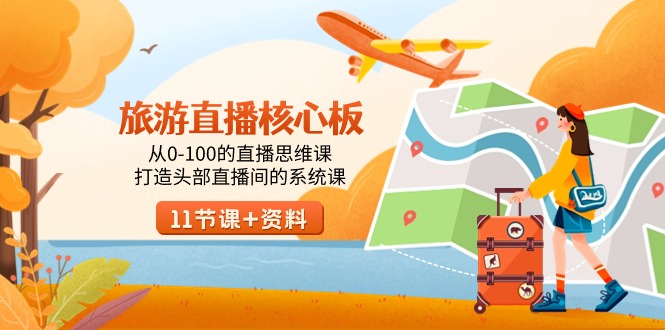 旅游直播核心板，从0-100的直播间思维课，打造出头顶部抖音直播间系统软件课-沐颜网创资源