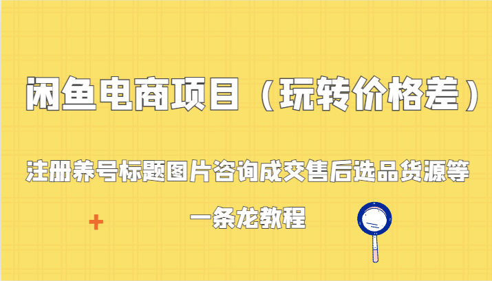 闲鱼平台电商项目：申请注册起号背景图片资询交易量售后服务选款一手货源等，一条龙实例教程-沐颜网创资源