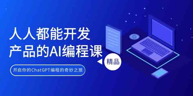 人人都可以生产产品的AI编程课，开启你的ChatGPT编程的奇幻之旅-沐颜网创资源