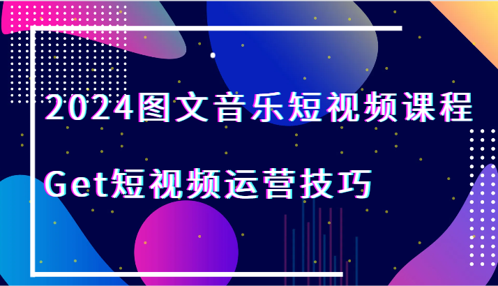 2024图文并茂歌曲短视频课程-Get自媒体运营方法-沐颜网创资源