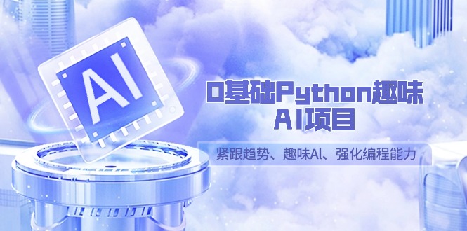0基本Python趣味性AI新项目，紧随发展趋势、趣味性Al、加强编程能力-沐颜网创资源