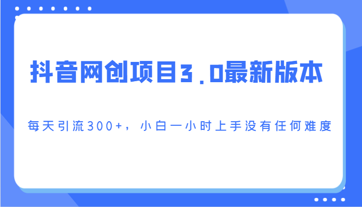 抖音网创新项目3.0最新版，每日引流方法300 ，小白一钟头入门没有难度系数-沐颜网创资源
