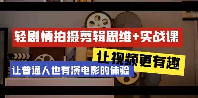 轻故事情节 拍摄剪辑逻辑思维实战演练课 让短视频更有意义 让普通人也是有演电影的感受-沐颜网创资源