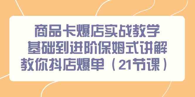 商品卡爆店实战教学，基础到进阶保姆式讲解教你抖店爆单-沐颜网创资源