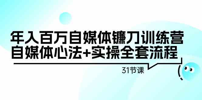 年入百万自媒体镰刀训练营：自媒体心法+实操全套流程-沐颜网创资源