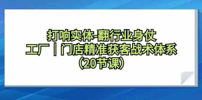 打响实体行业翻身仗，工厂门店精准获客战术体系-沐颜网创资源