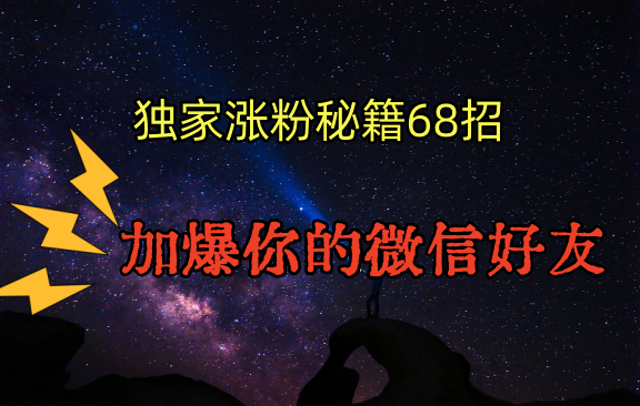 独家引流秘籍68招，深藏多年的压箱底，效果惊人，加爆你的微信好友！-沐颜网创资源