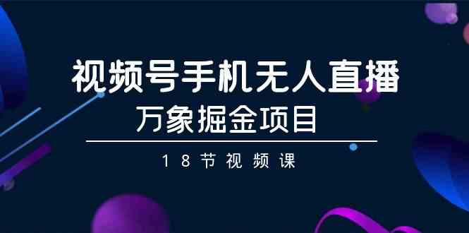 视频号手机无人直播-万象掘金项目-沐颜网创资源