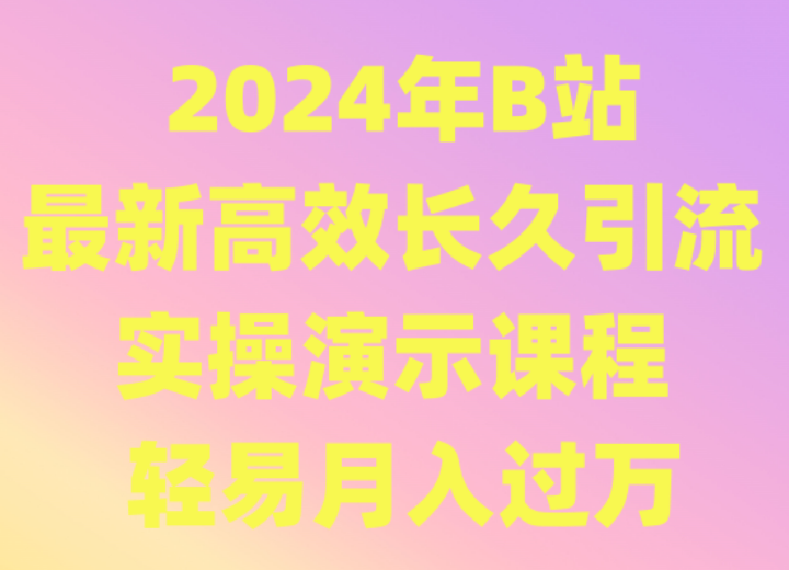 2024年B站全新高效率长期引流法 实际操作演试课程内容 随便月薪过万-沐颜网创资源
