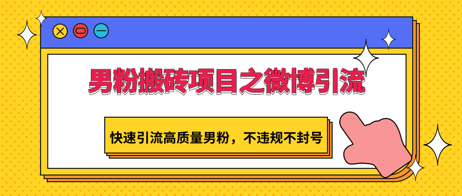 男粉搬砖项目之微博引流，快速引流高质量男粉，不违规不封号-沐颜网创资源