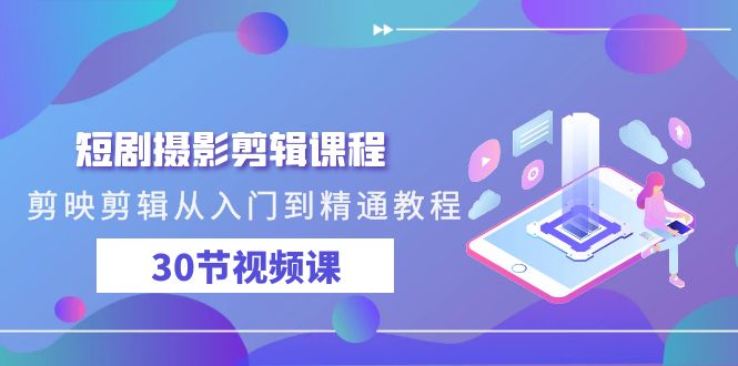 短剧摄影剪辑课程，剪映剪辑从入门到精通教程-沐颜网创资源