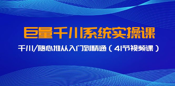 巨量千川系统实操课，千川/随心推从入门到精通-沐颜网创资源