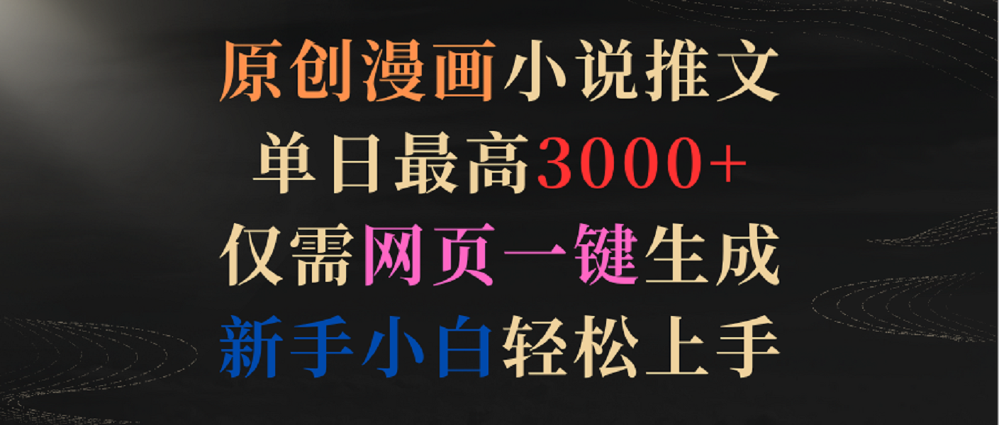 原创漫画小说推文，单日最高3000+，仅需网页一键生成，新手小白轻松上手-沐颜网创资源