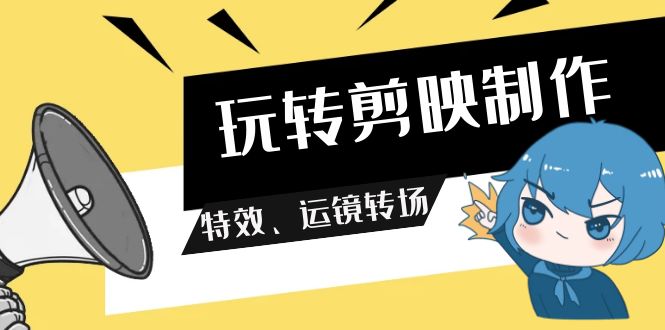 玩转剪映制作，特效、运镜转场-沐颜网创资源