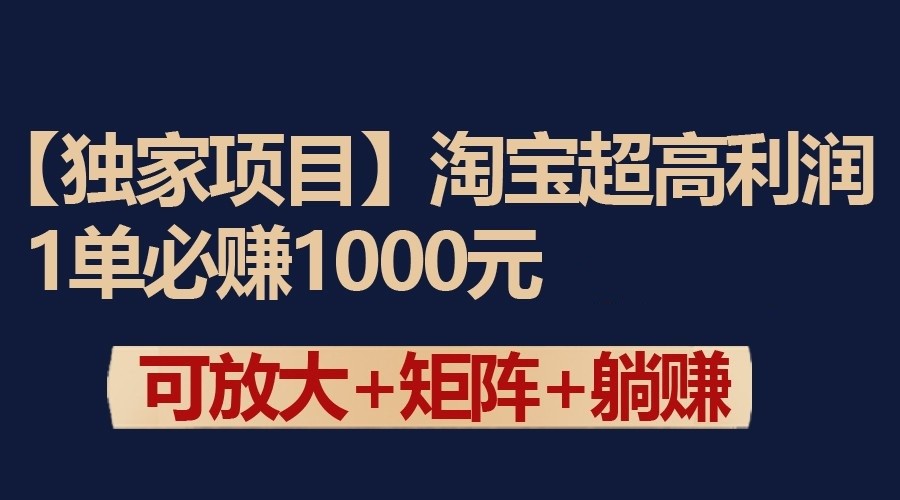 独家淘宝超高利润项目：1单必赚1000元，可放大可矩阵操作-沐颜网创资源