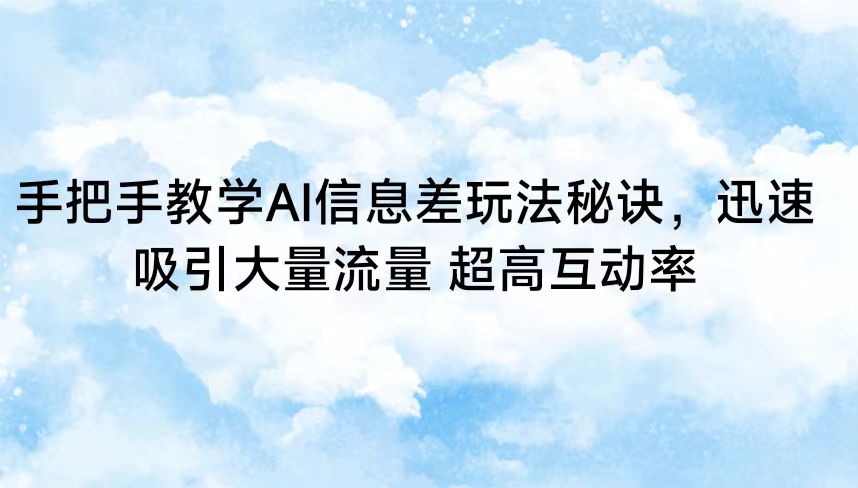 手把手教学AI信息差玩法秘诀，迅速吸引大量流量 超高互动率-沐颜网创资源