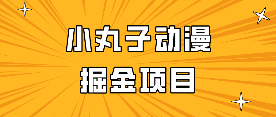日入300的小丸子动漫掘金项目，简单好上手，适合所有朋友操作！-沐颜网创资源