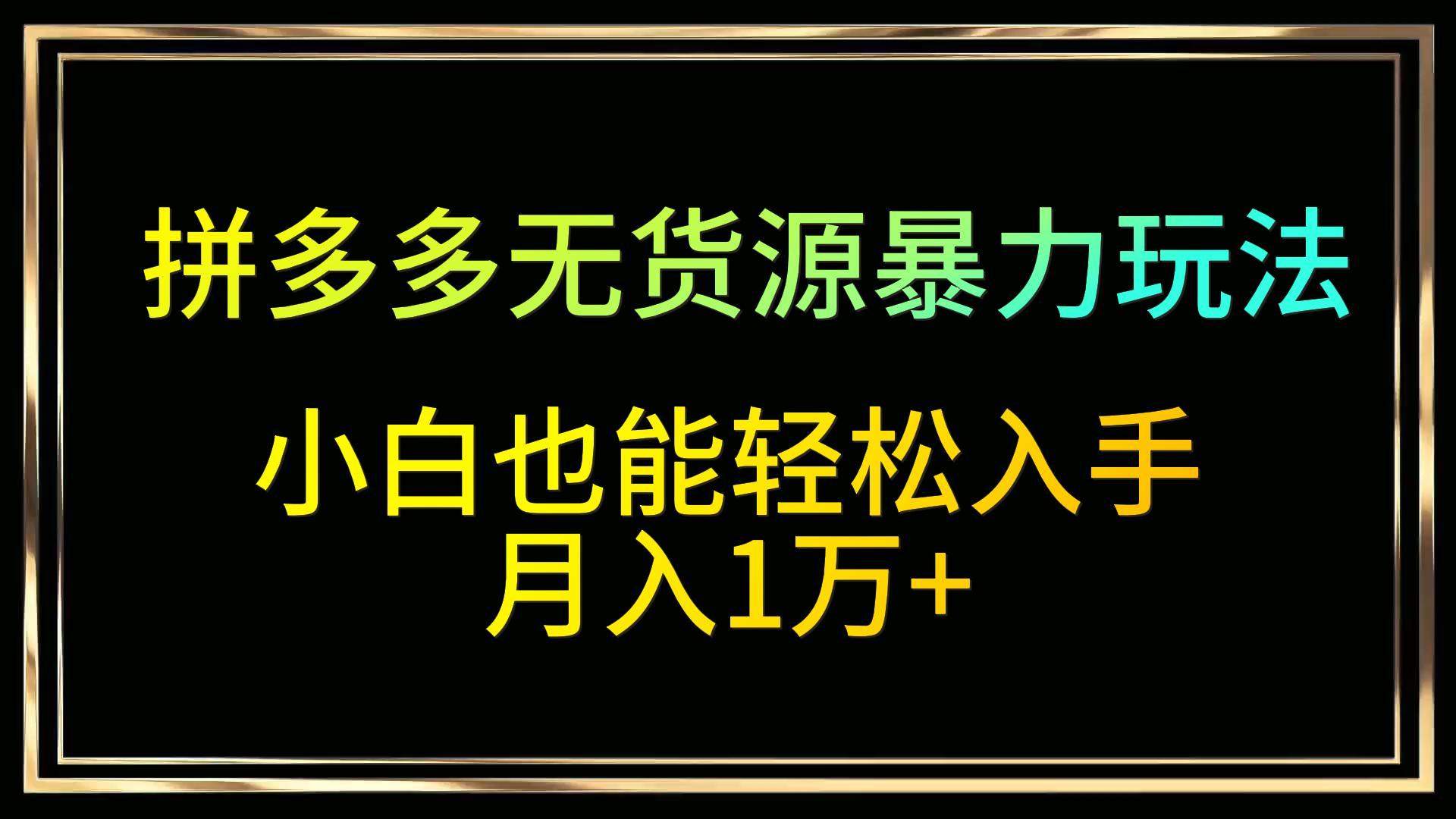 拼多多无货源暴力玩法，全程干货，小白也能轻松入手，月入1万+-沐颜网创资源