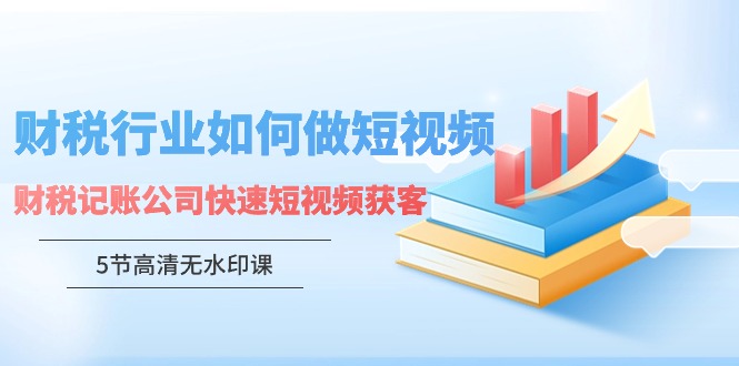 财税行业怎样做短视频，财税记账公司快速短视频获客-沐颜网创资源
