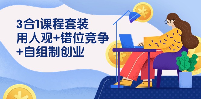 用人观+错位竞争+自主制创业，3合1课程套装-沐颜网创资源
