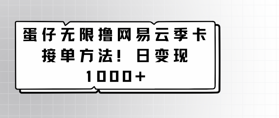 蛋仔无尽撸网易云音乐季卡接单子方式！日转现1000-沐颜网创资源