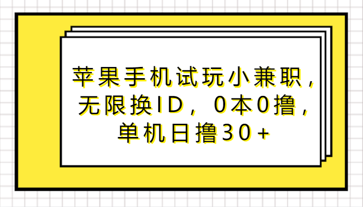 苹果手机试玩小兼职，无尽换ID，0本0撸，单机版日撸30-沐颜网创资源