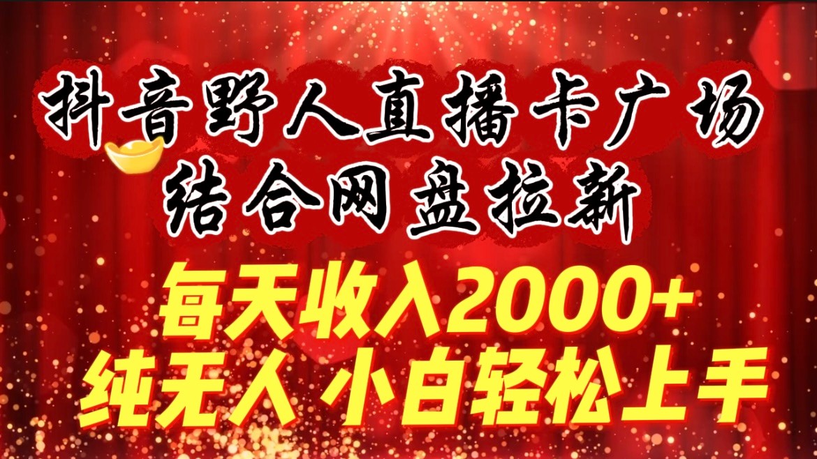 每天收入2000+，抖音野人直播卡广场，结合网盘拉新，纯无人，小白轻松上手-沐颜网创资源