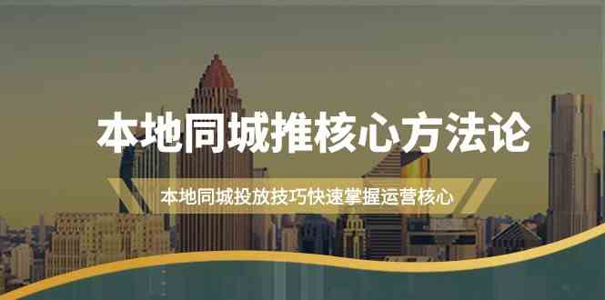 本地同城推核心方法论，本地同城投放技巧快速掌握运营核心-沐颜网创资源