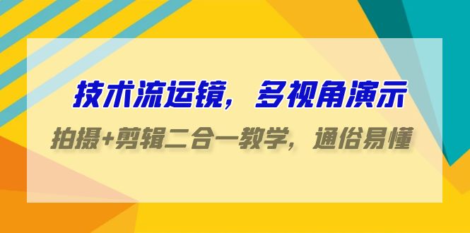 技术控移动镜头，多角度演试，拍照 视频剪辑二合一课堂教学，浅显易懂-沐颜网创资源