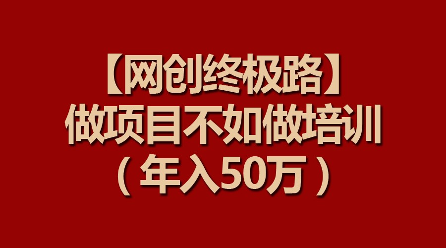 【网创最终路】做工程比不上做工程学习培训，年收入50万-沐颜网创资源