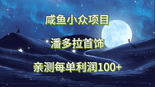 闲鱼冷门新项目，潘多拉首饰，亲自测试每单利润100-沐颜网创资源