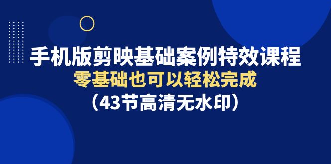 手机版本剪辑软件基本实例动画特效课程内容，零基础也能轻松进行-沐颜网创资源