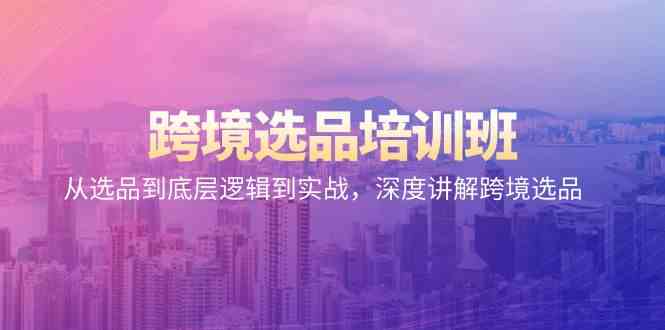 跨境电商选款培训机构：从选款到底层思维到实战演练，深层解读跨境电商选款-沐颜网创资源