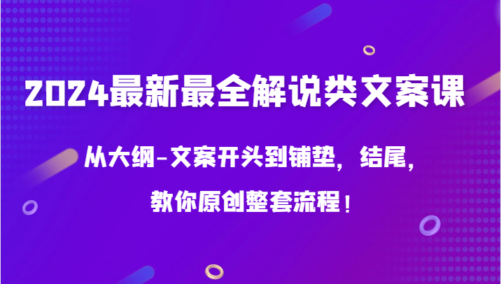 2024最新最全讲解类创意文案课，从考试大纲-文案开头到埋下伏笔，末尾，教大家原创设计全套步骤！-沐颜网创资源