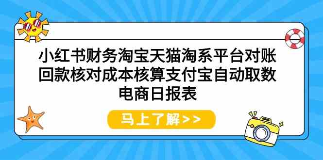 小红书财务淘宝天猫淘系平台对账回款核对成本核算支付宝自动取数电商日报表-沐颜网创资源