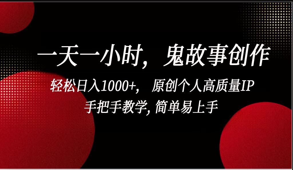 一天一小时鬼故事创作， 轻松日入1000+， 原创个人高质量IP，简单易上手-沐颜网创资源