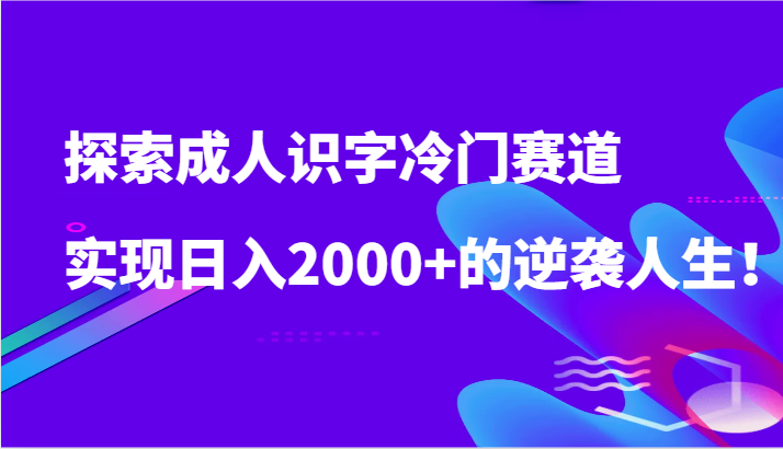 探寻成年人认字小众跑道，完成日入2000 的逆袭人生！-沐颜网创资源