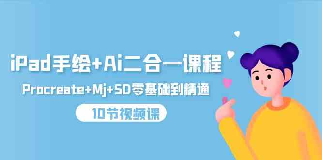 iPad手绘画 Ai二合一课程内容，Procreate Mj SD零基础到掌握-沐颜网创资源
