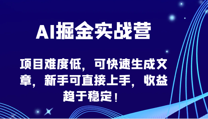 AI掘金队实战营-新项目难度低，可快速生成文章内容，初学者可直接上手，盈利保持稳定！-沐颜网创资源
