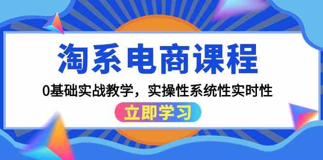 淘宝电商课程，0基本实战教学，实战性系统化实用性-沐颜网创资源