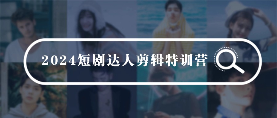 2024短剧达人剪辑特训营，适合宝爸宝妈的0基础剪辑训练营-沐颜网创资源