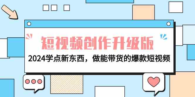 电商人必读视频创作全新升级：2024学些新的东西，做能卖货的爆款短视频-沐颜网创资源