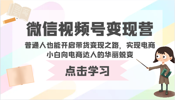 视频号转现营-平常人也可以打开卖货转现之途，完成电商小白向电商达人的完美蜕变-沐颜网创资源
